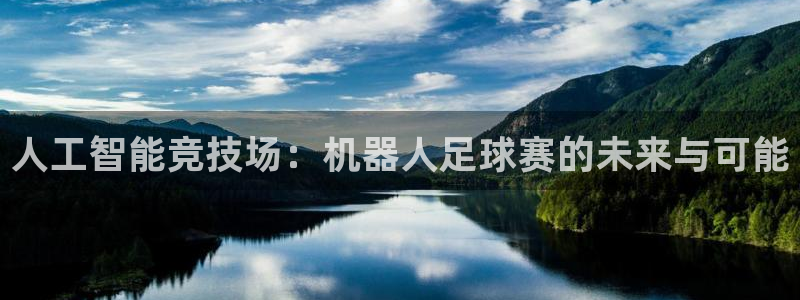 jn江南·体育登录入口：人工智能竞技场：机器人足球赛的未来与