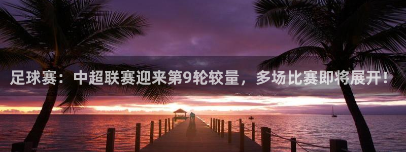  jn江南·体育网页版：足球赛：中超联赛迎来第9轮较量，多场比