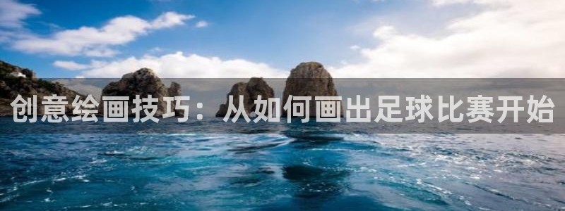  jn江南·体育最新官网入口：创意绘画技巧：从如何画出足球比赛