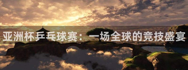 jn江南·体育登录入口：亚洲杯乒乓球赛：一场全球的竞技盛宴