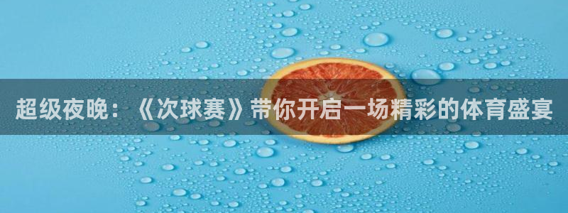 江南jnan：超级夜晚：《次球赛》带你开启一场精彩的体育盛宴